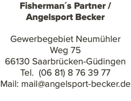 Fisherman´s Partner / Angelsport Becker Gewerbegebiet Neumühler Weg 75 66130 Saarbrücken-Güdingen Tel. (06 81) 8 76 39 77 Mail: mail@angelsport-becker.de 