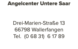 Angelcenter Untere Saar Drei-Marien-Straße 13 66798 Wallerfangen Tel. (0 68 31) 6 17 89