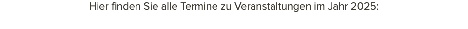 Hier finden Sie alle Termine zu Veranstaltungen im Jahr 2025: